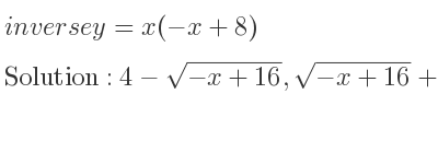 The inverse of y=x(-x+8) is 4-sqrt(-x+16),sqrt(-x+16)+4